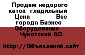 Продам недорого  каток  гладильный  › Цена ­ 90 000 - Все города Бизнес » Оборудование   . Чукотский АО